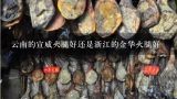云南的宣威火腿好還是浙江的金華火腿好,云南宣威的火腿很好吃嗎?
